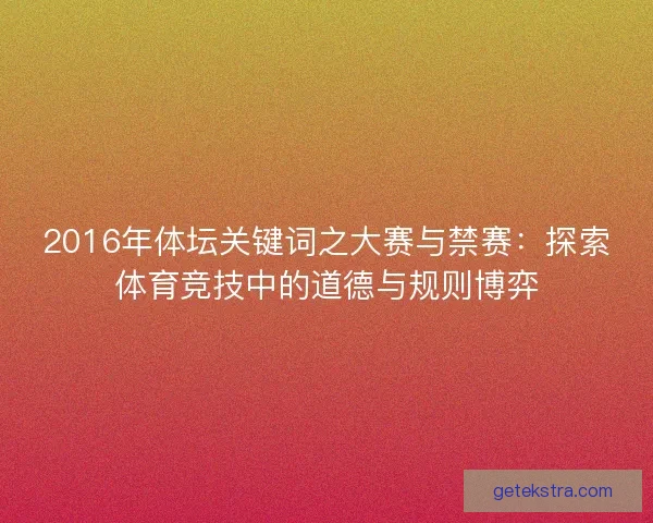2016年体坛关键词之大赛与禁赛：探索体育竞技中的道德与规则博弈